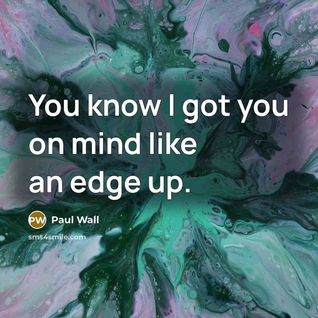 “You know I got you on mind like an edge…” quote by Paul Wall