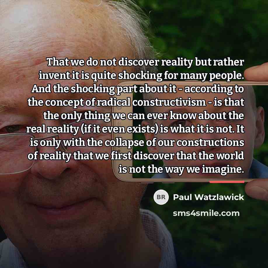 “That we do not discover reality but rather invent it…” quote by Paul Watzlawick
