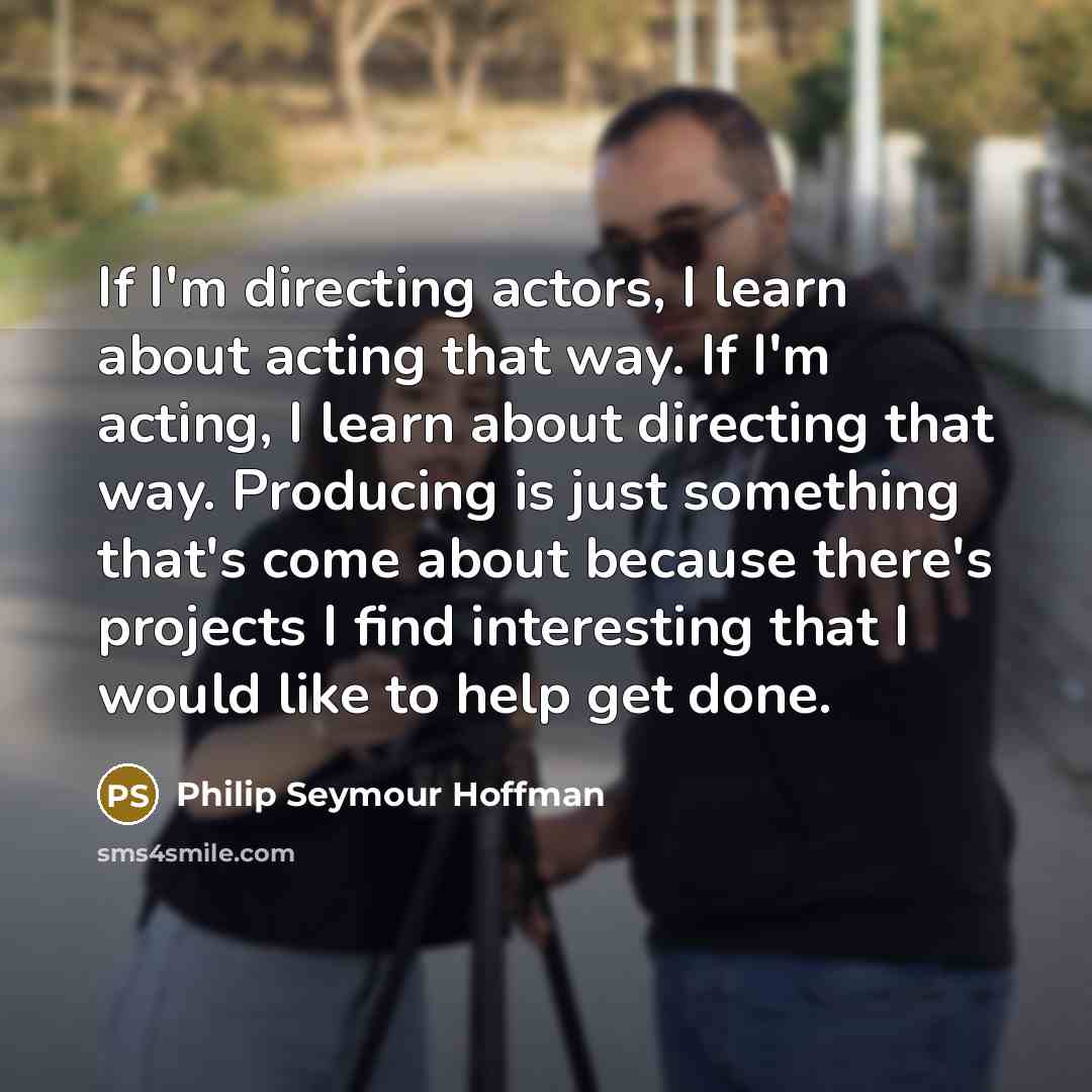 “If I'm directing actors, I learn about acting that way.…” quote by Philip Seymour Hoffman
