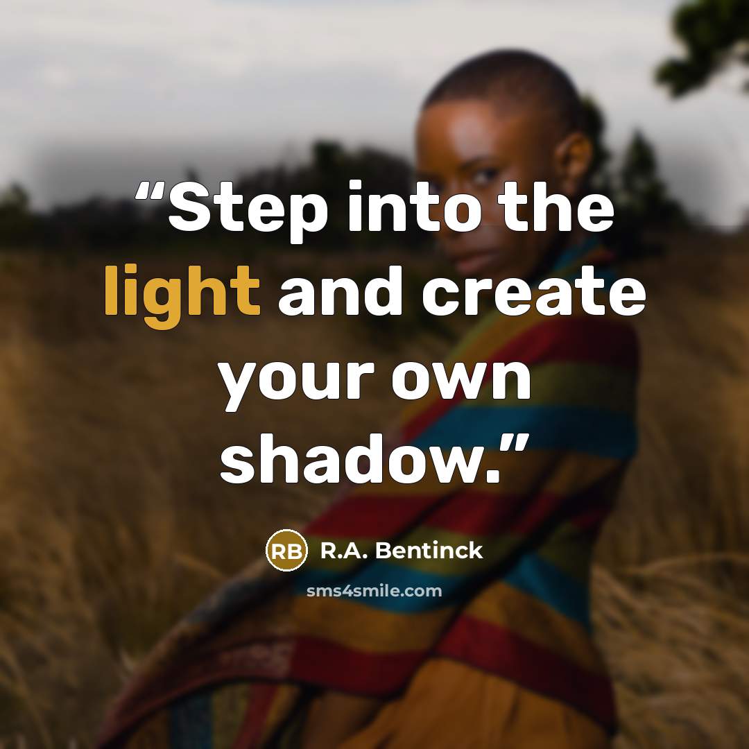 “Step into the light and create your own shadow.” quote by R.A. Bentinck