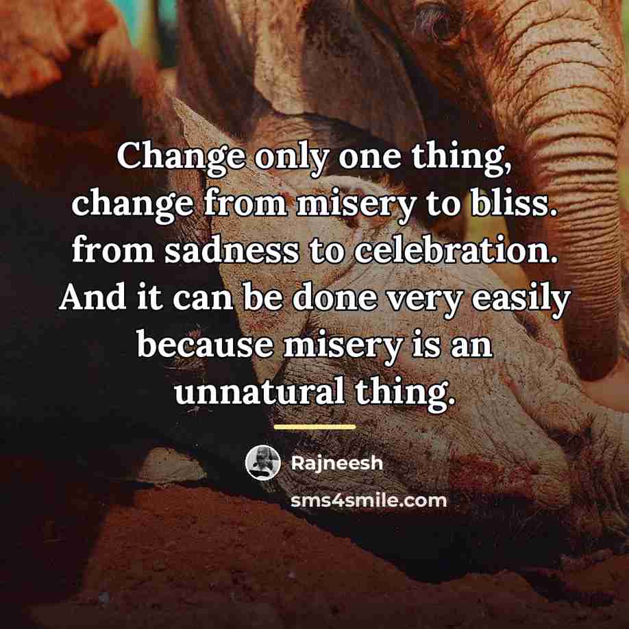 “Change only one thing, change from misery to bliss. from…” quote by Rajneesh