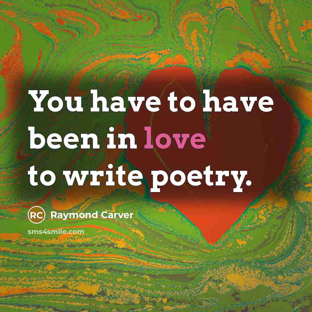 “You have to have been in love to write poetry.…” quote by Raymond Carver