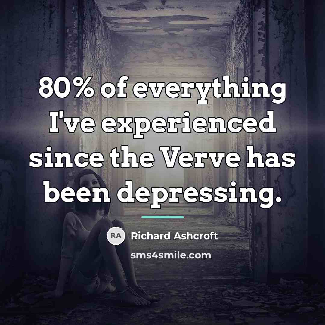 “80% of everything I've experienced since the Verve has been…” quote by Richard Ashcroft
