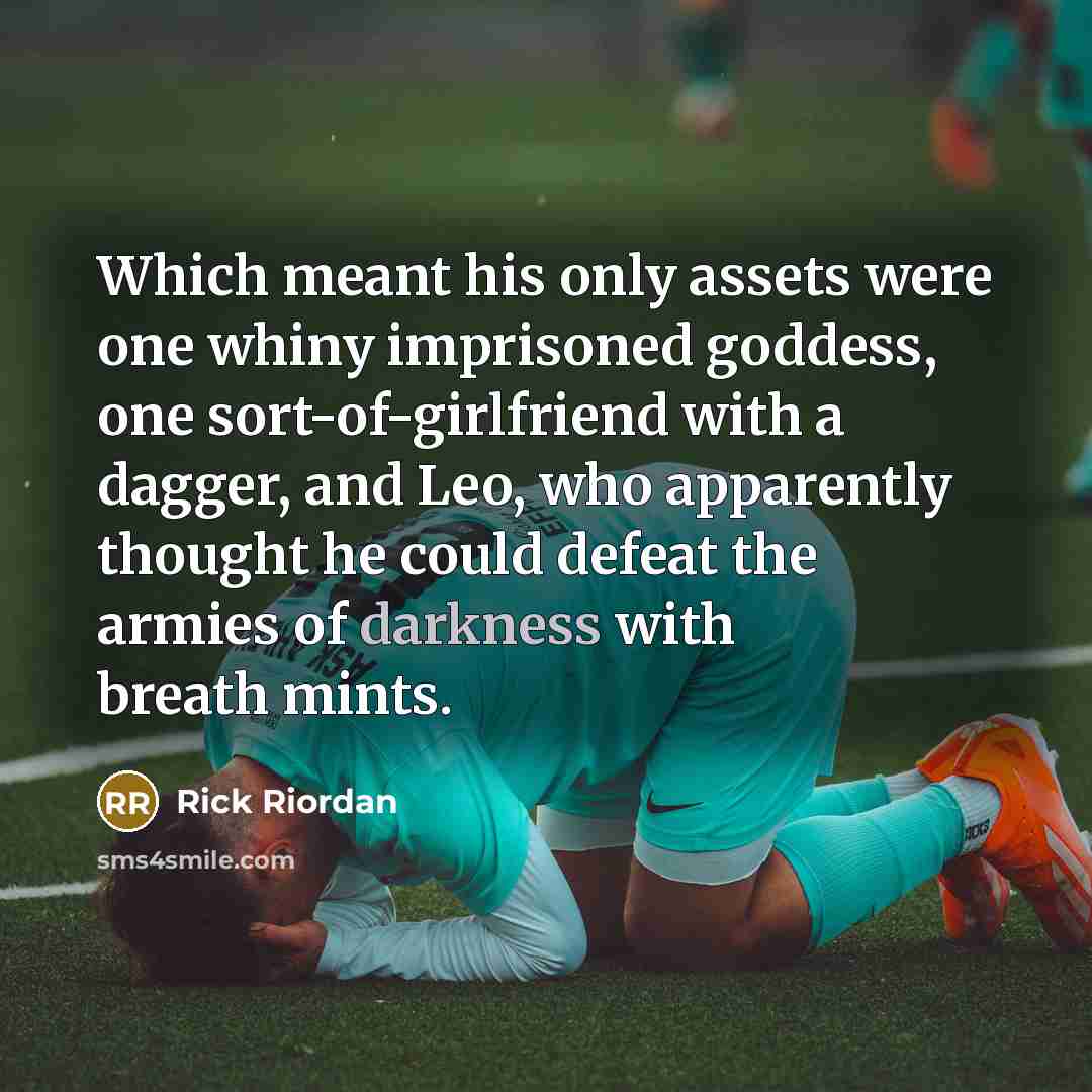 “Which meant his only assets were one whiny imprisoned goddess,…” quote by Rick Riordan