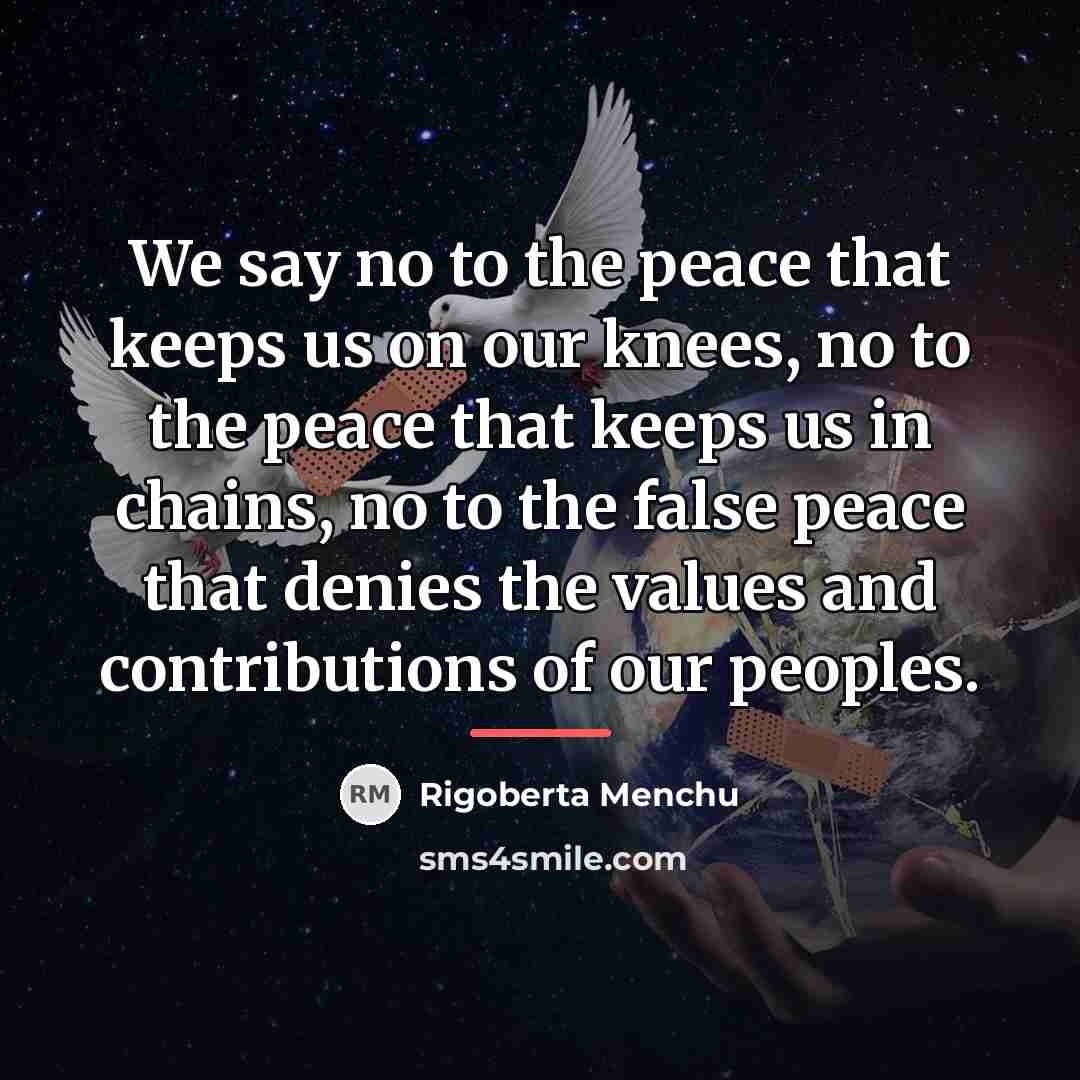 “We say no to the peace that keeps us on…” quote by Rigoberta Menchu