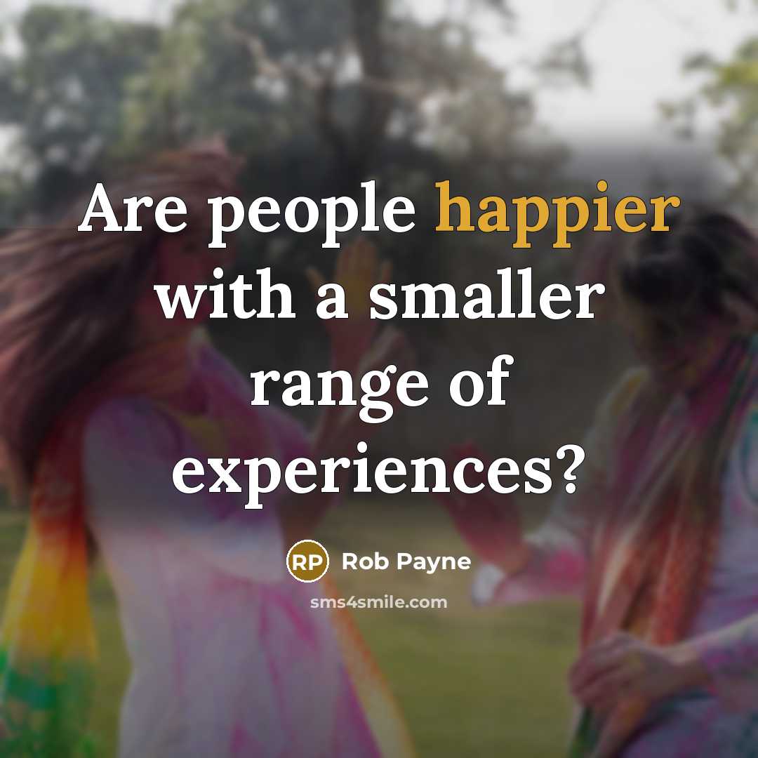 “Are people happier with a smaller range of experiences?” quote by Rob Payne