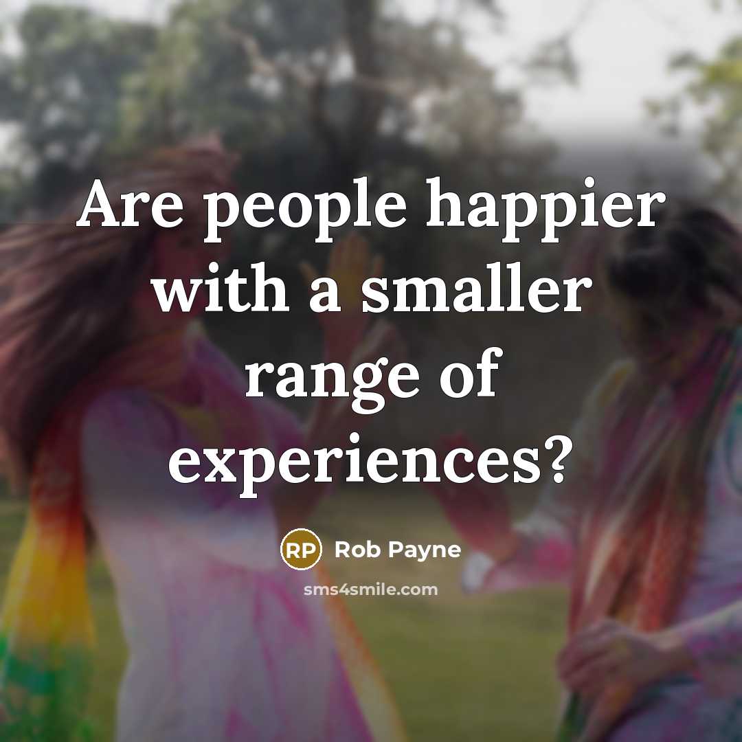 “Are people happier with a smaller range of experiences?…” quote by Rob Payne