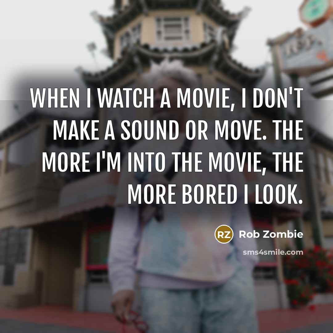 “When I watch a movie, I don't make a sound…” quote by Rob Zombie