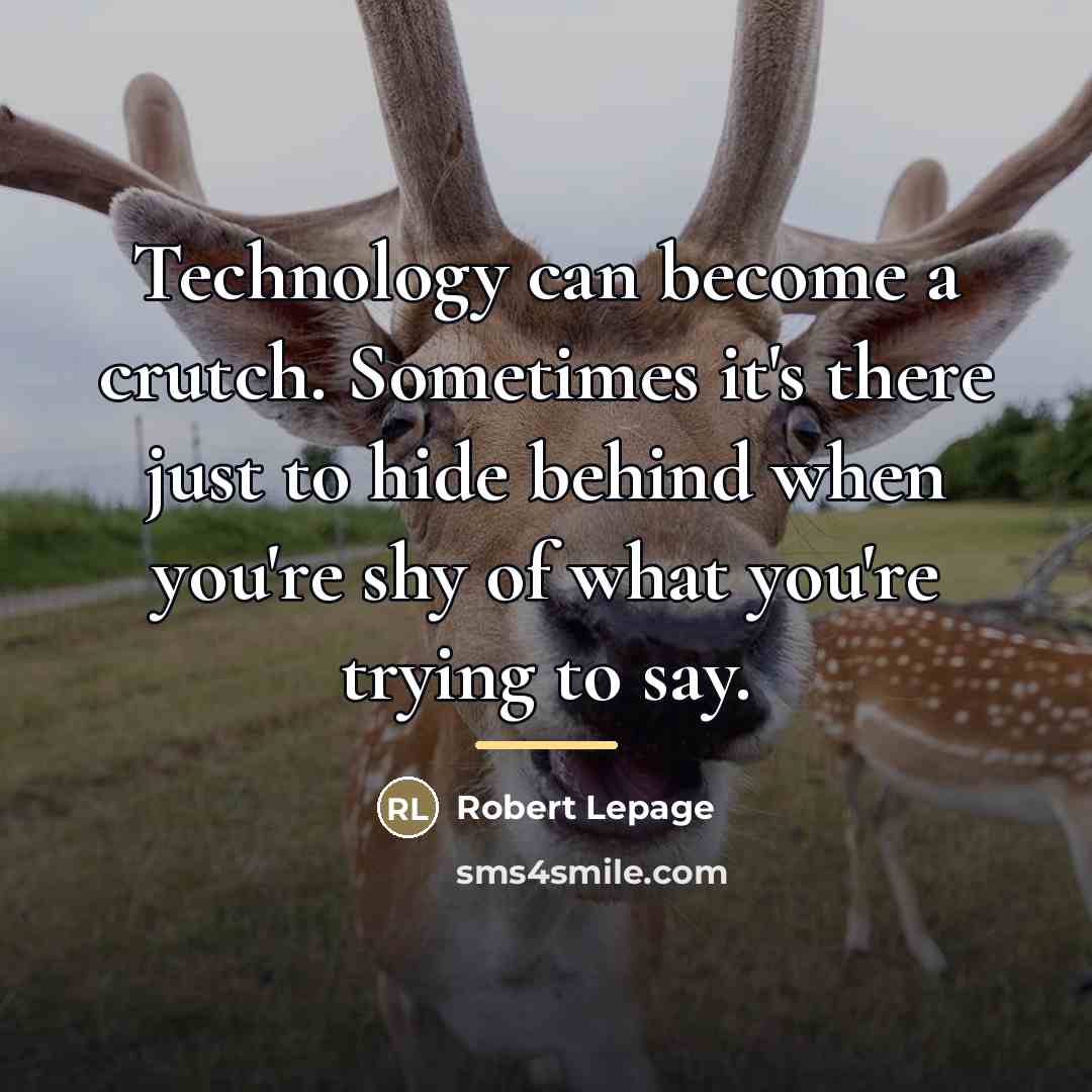 “Technology can become a crutch. Sometimes it's there just to…” quote by Robert Lepage