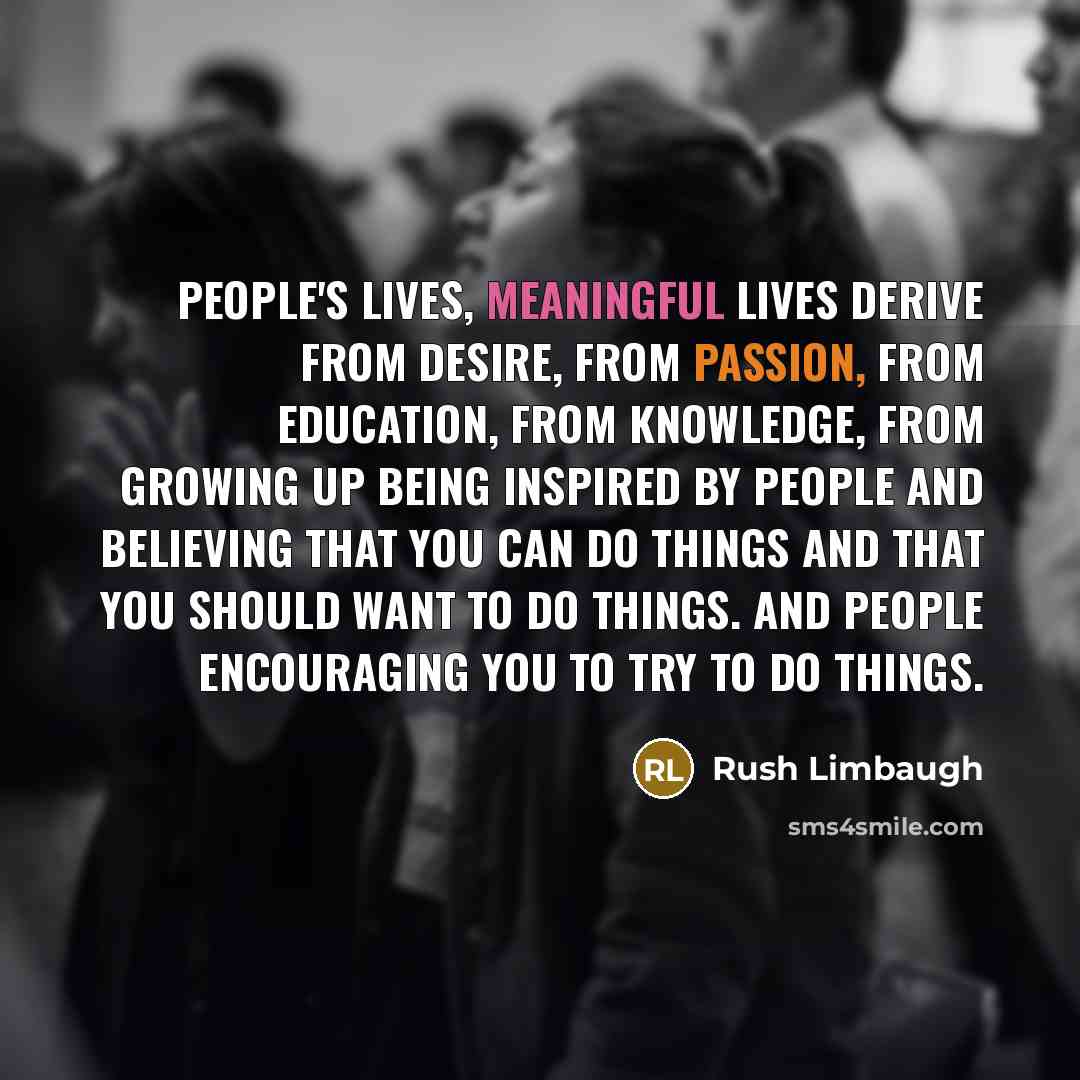 “People's lives, meaningful lives derive from desire, from passion, from…” quote by Rush Limbaugh
