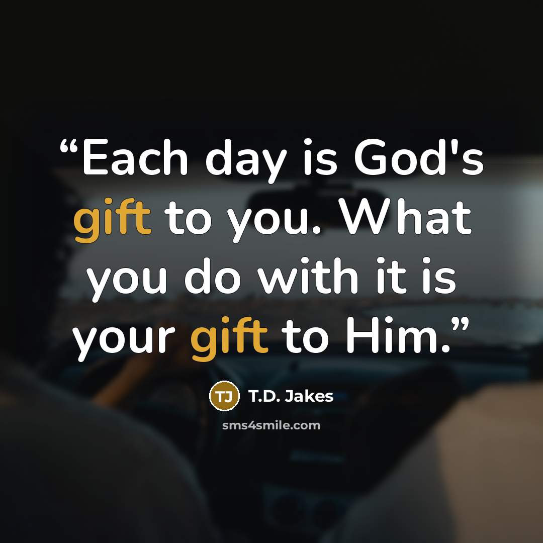 “Each day is God's gift to you. What you do with it is your gift to Him.” quote by T.D. Jakes