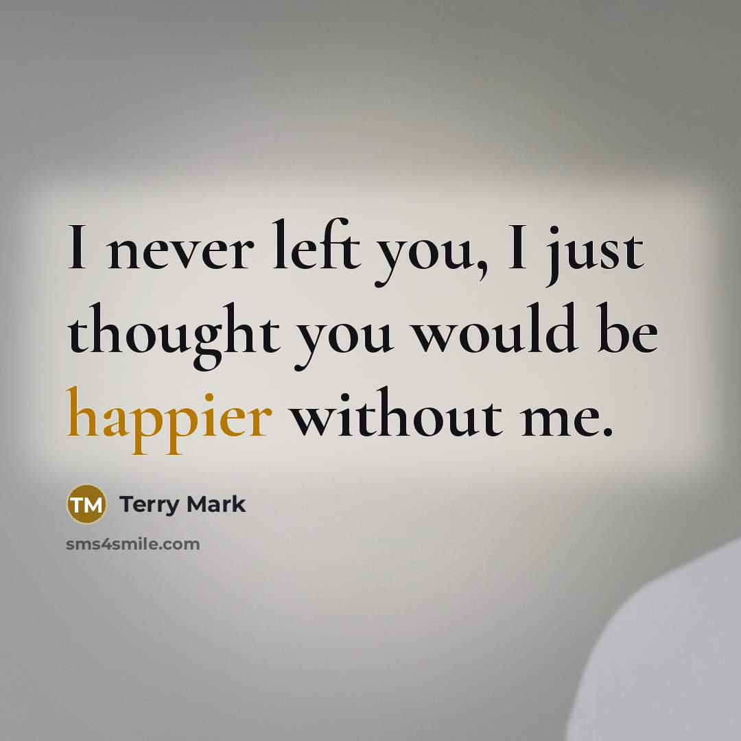 “I never left you, I just thought you would be happier without me.” quote by Terry Mark