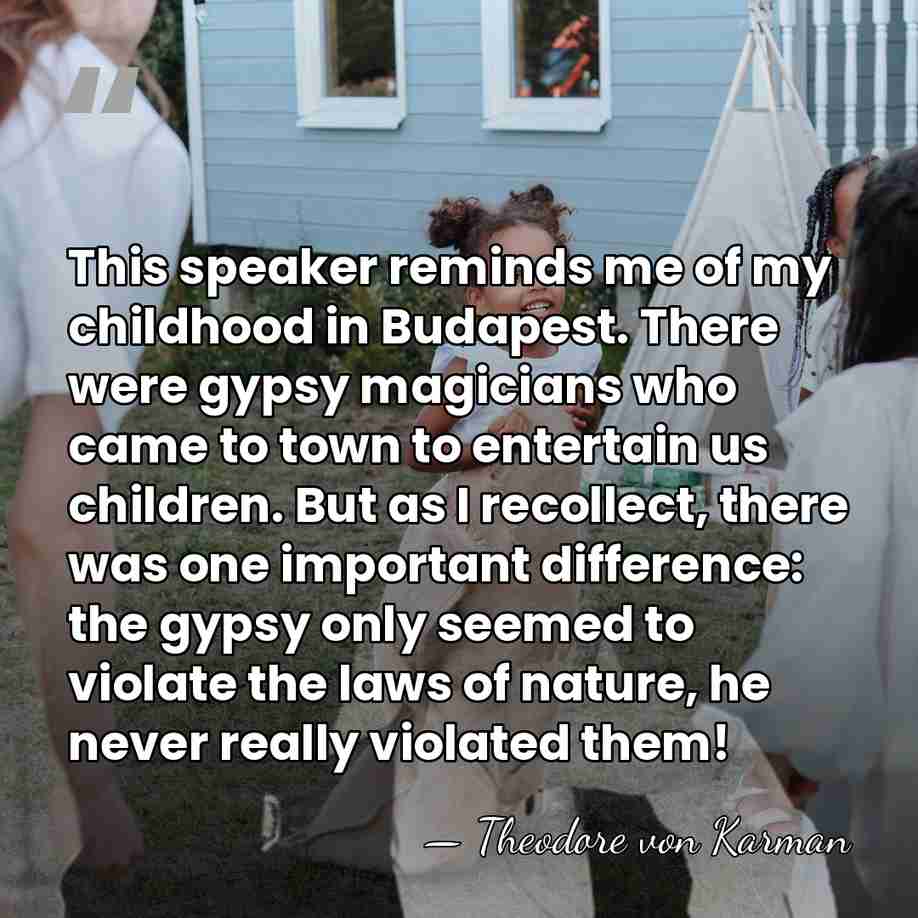This speaker reminds me of my childhood in Budapest. There were gypsy&hellip; - Theodore von Karman
