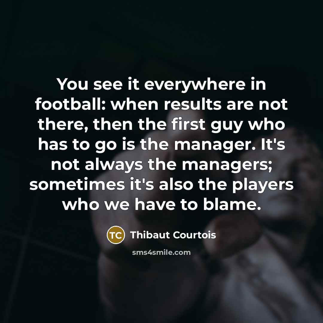 “You see it everywhere in football: when results are not…” quote by Thibaut Courtois