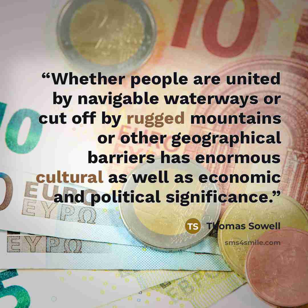 “Whether people are united by navigable waterways or cut off by rugged mountains or other geographical barriers has enormous cultural as well as economic and political significance.” quote by Thomas Sowell