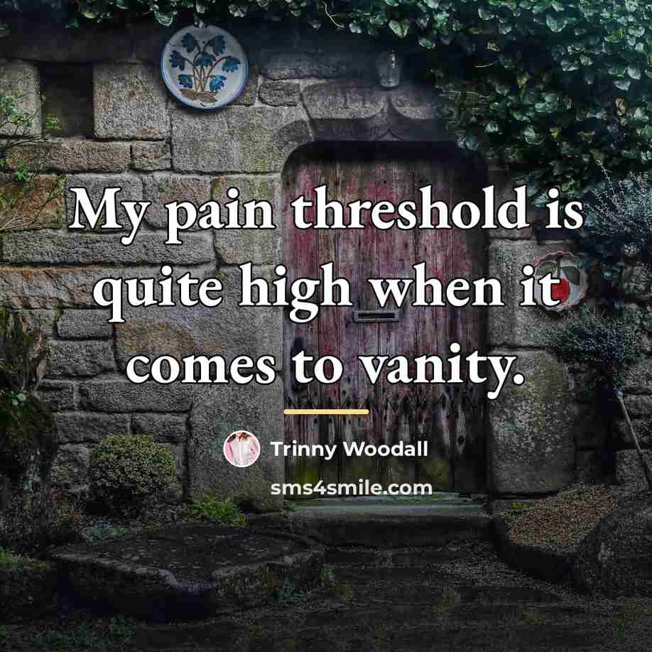 “My pain threshold is quite high when it comes to…” quote by Trinny Woodall