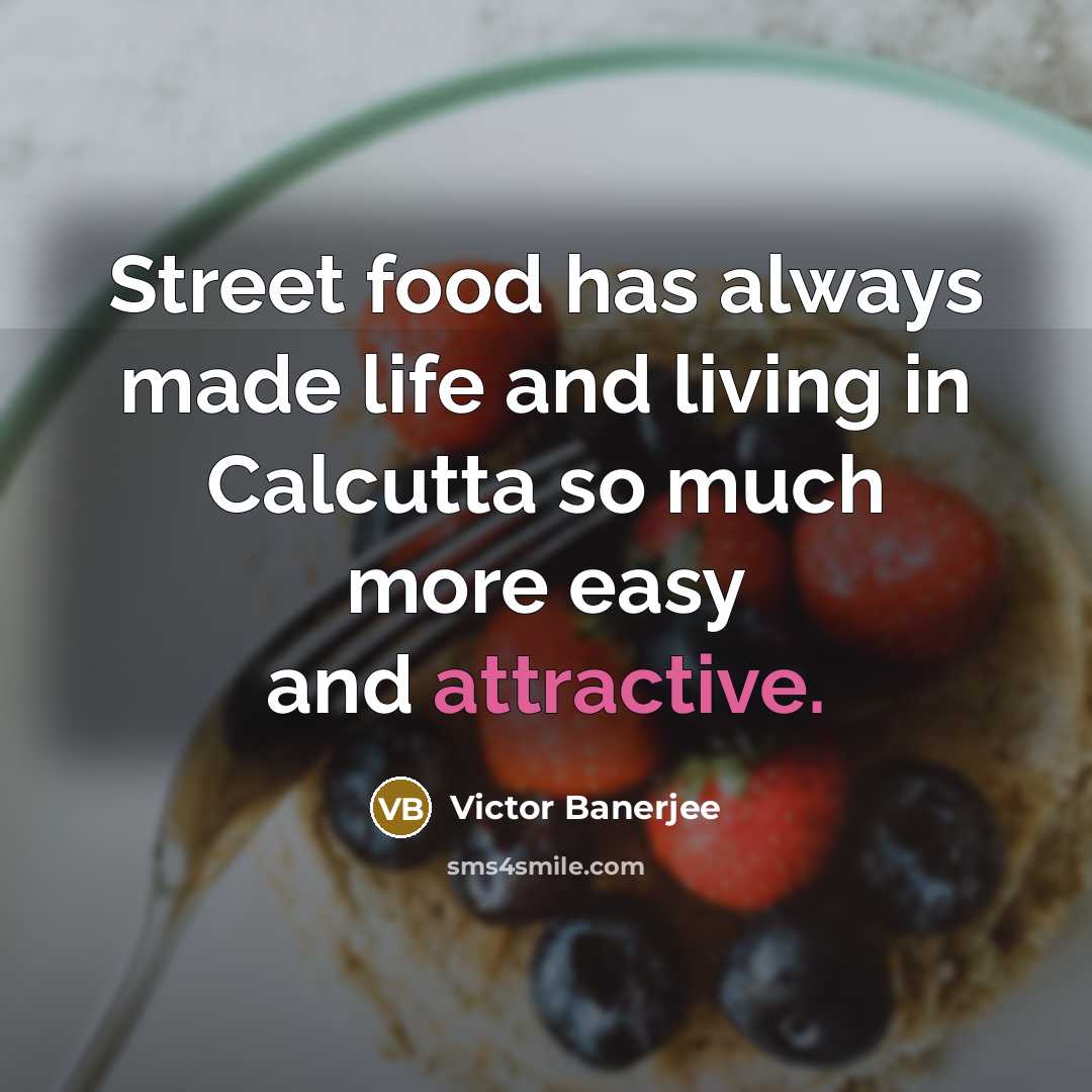 “Street food has always made life and living in Calcutta so much more easy and attractive.” quote by Victor Banerjee