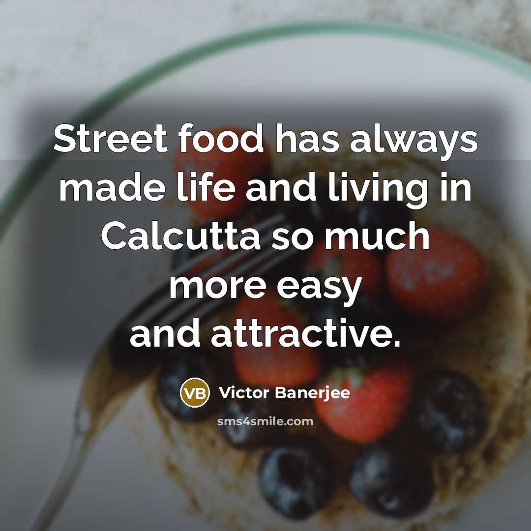 “Street food has always made life and living in Calcutta…” quote by Victor Banerjee