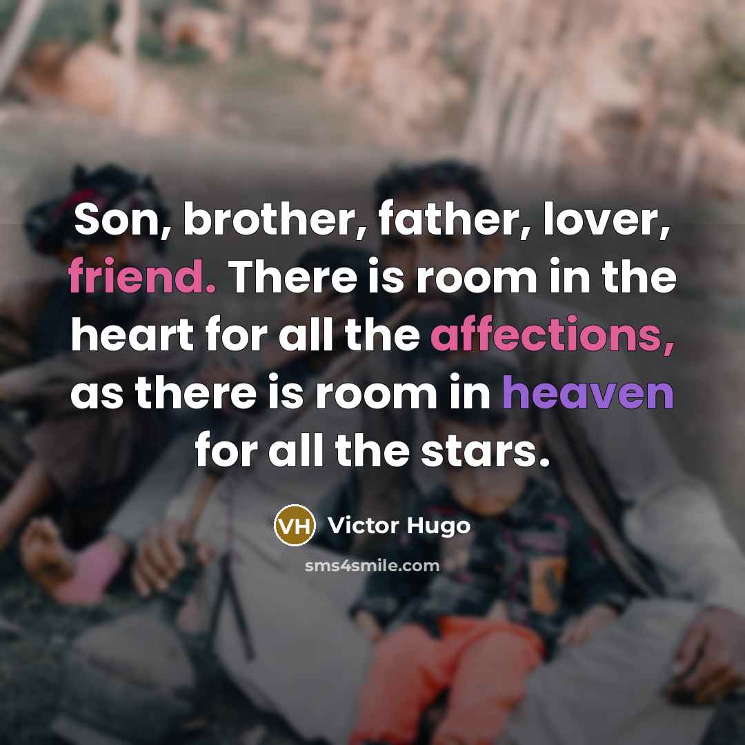 “Son, brother, father, lover, friend. There is room in the heart for all the affections, as there is room in heaven for all the stars.” quote by Victor Hugo