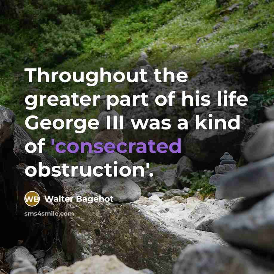 “Throughout the greater part of his life George III was…” quote by Walter Bagehot