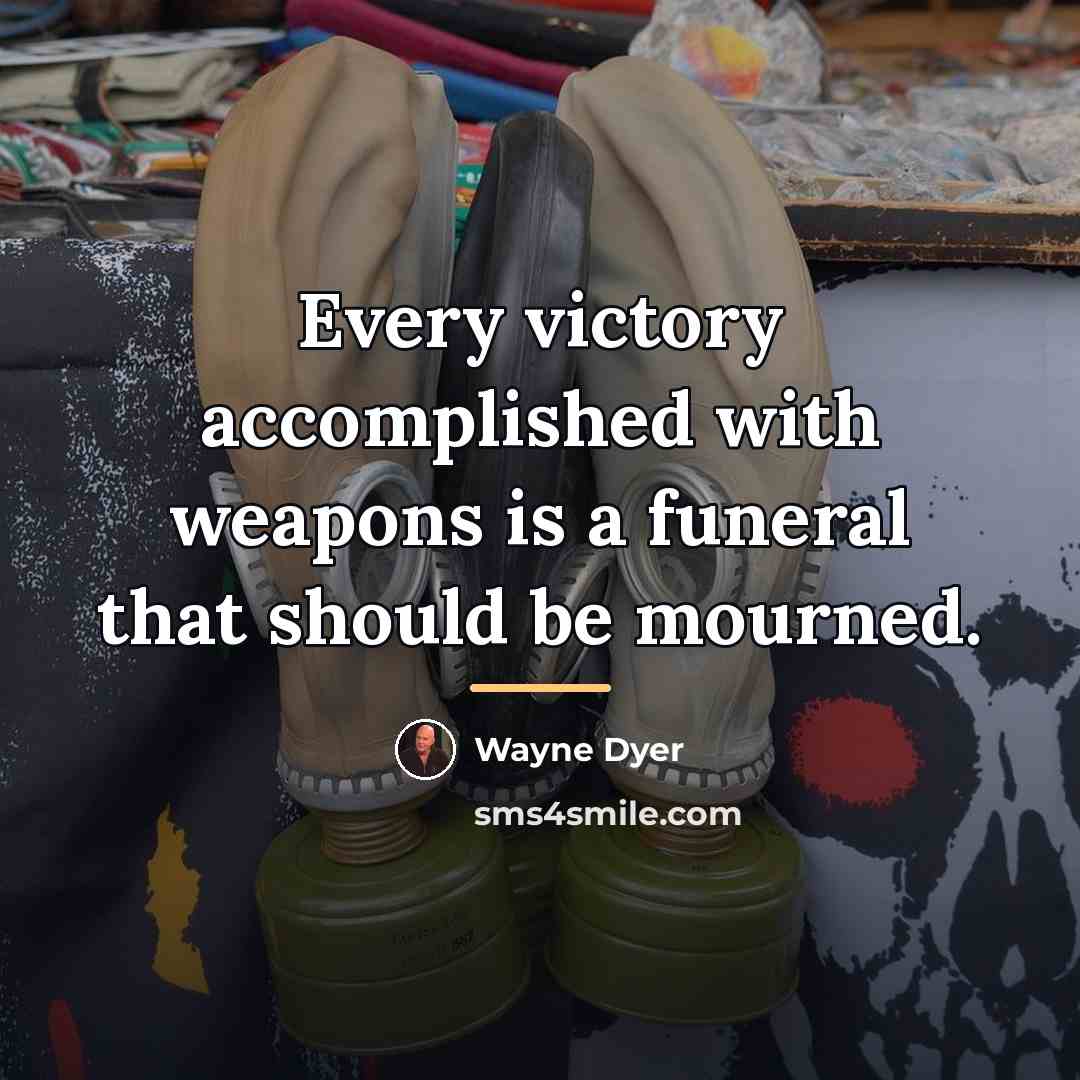“Every victory accomplished with weapons is a funeral that should…” quote by Wayne Dyer