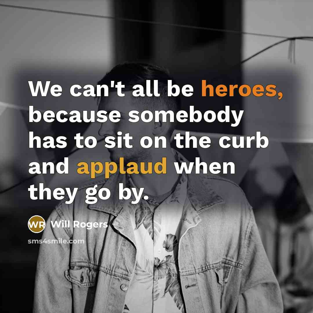 “We can't all be heroes, because somebody has to sit on the curb and applaud when they go by.” quote by Will Rogers