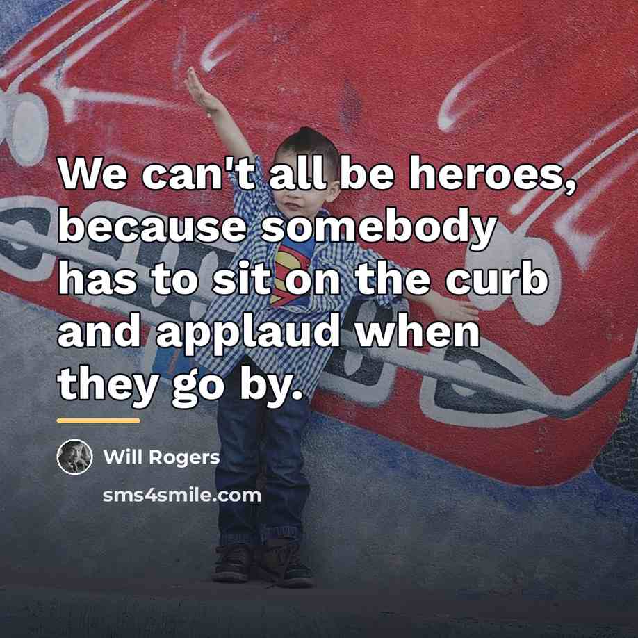 “We can't all be heroes, because somebody has to sit…” quote by Will Rogers