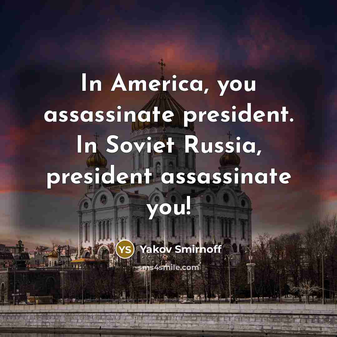 “In America, you assassinate president. In Soviet Russia, president assassinate…” quote by Yakov Smirnoff
