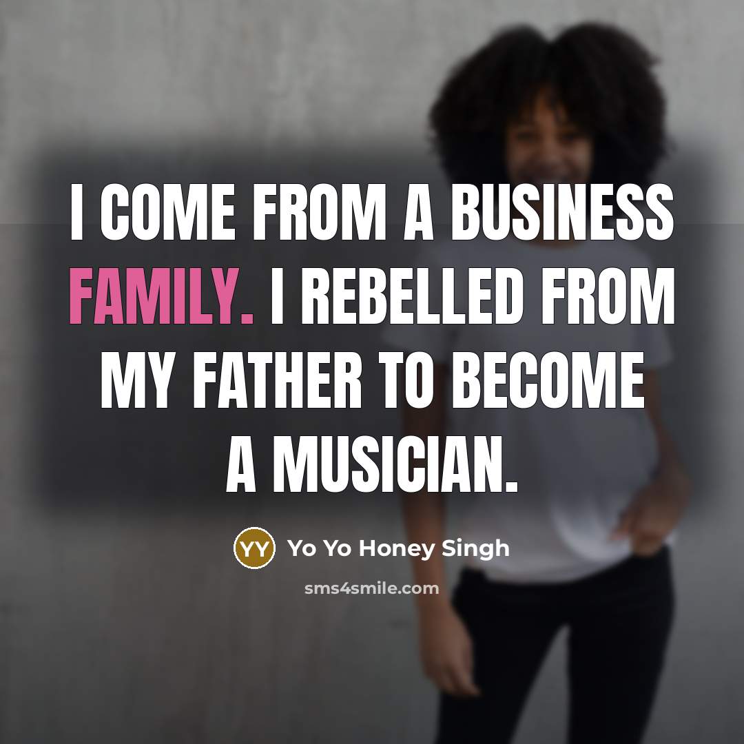 “I come from a business family. I rebelled from my…” quote by Yo Yo Honey Singh