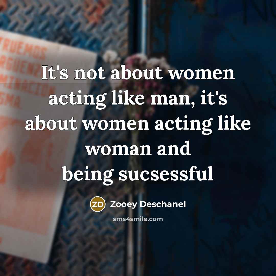 “It`s not about women acting like man, it`s about women…” quote by Zooey Deschanel