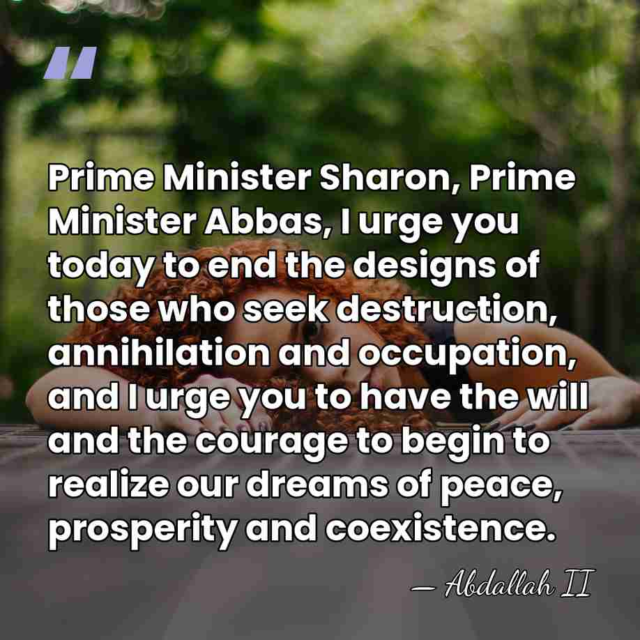 Prime Minister Sharon, Prime Minister Abbas, I urge you today to end&hellip; - Abdallah II