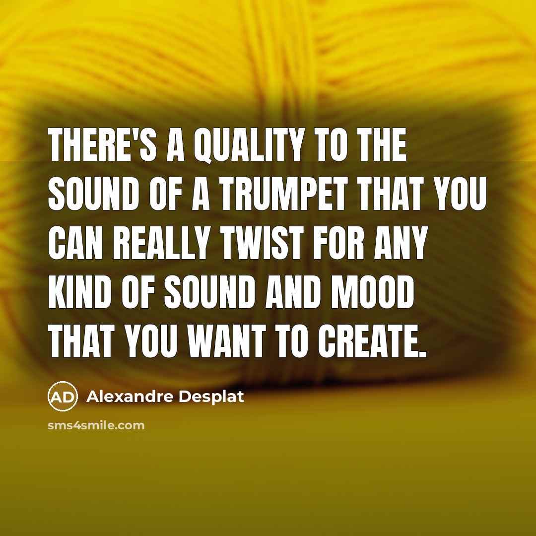 “There's a quality to the sound of a trumpet that…” quote by Alexandre Desplat