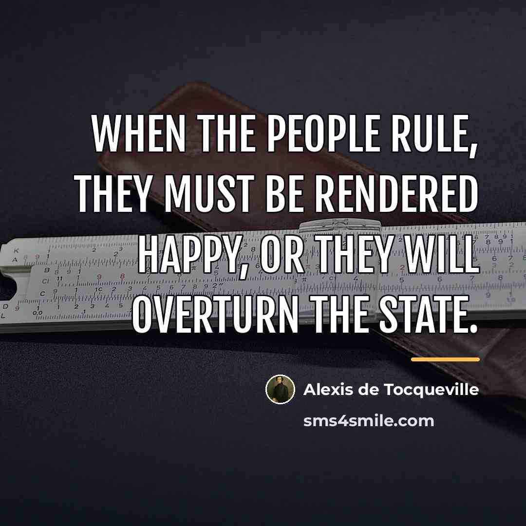 “When the people rule, they must be rendered happy, or…” quote by Alexis de Tocqueville