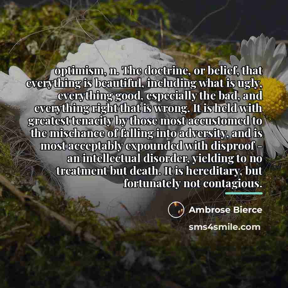“optimism, n. The doctrine, or belief, that everything is beautiful,…” quote by Ambrose Bierce