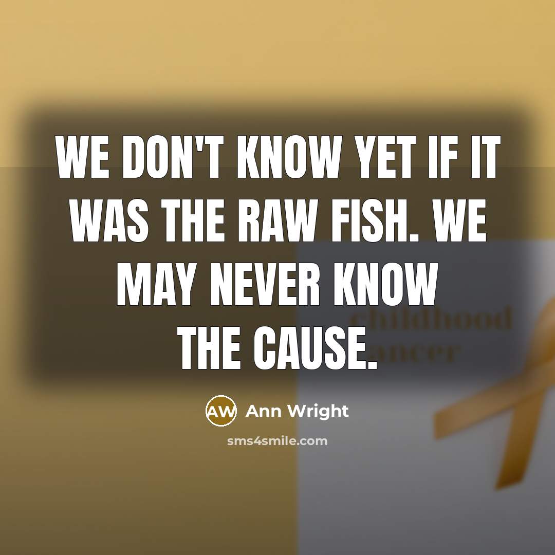 “We don't know yet if it was the raw fish. We may never know the cause.” quote by Ann Wright
