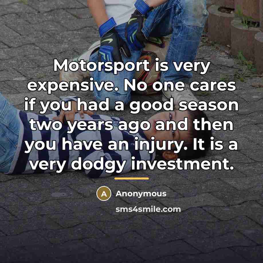 “Motorsport is very expensive. No one cares if you had…” quote by Anonymous