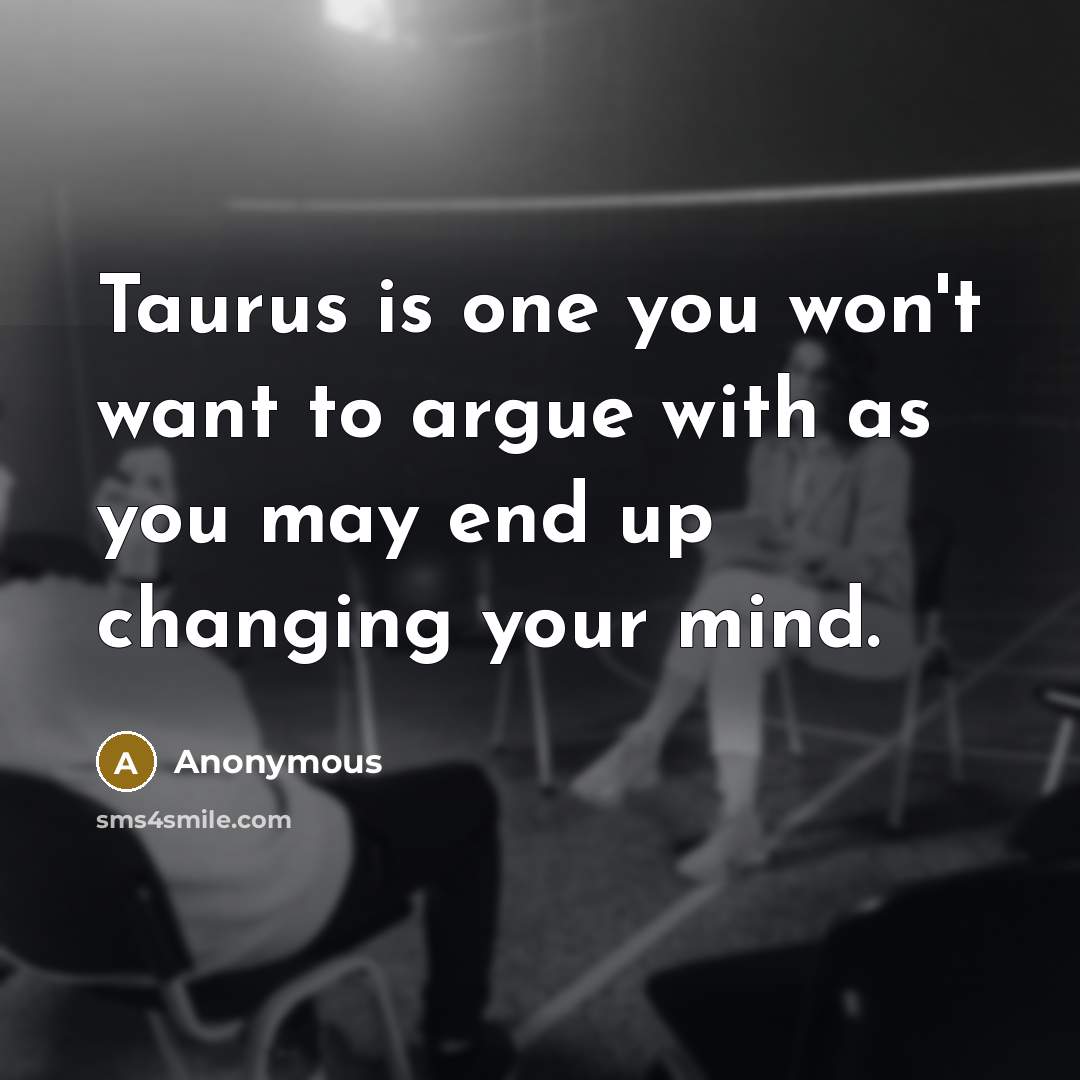 “Taurus is one you won't want to argue with as you may end up changing your mind.” quote by Anonymous