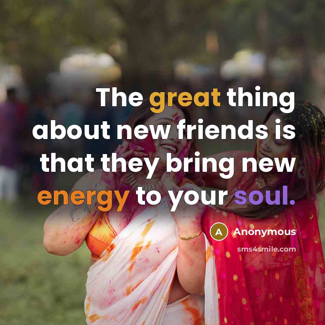 “The great thing about new friends is that they bring…” quote by Anonymous