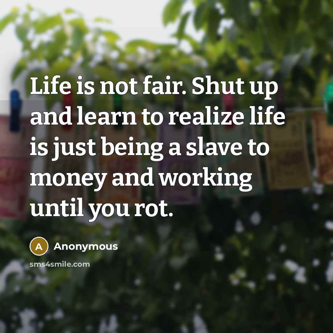 “Life is not fair. Shut up and learn to realize…” quote by Anonymous