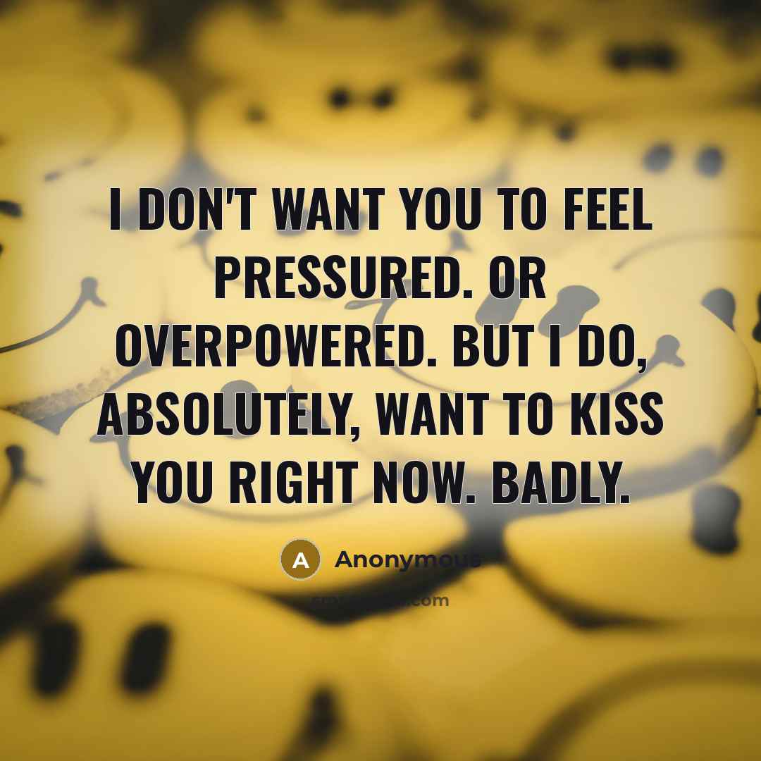 “I don't want you to feel pressured. Or overpowered. But…” quote by Anonymous