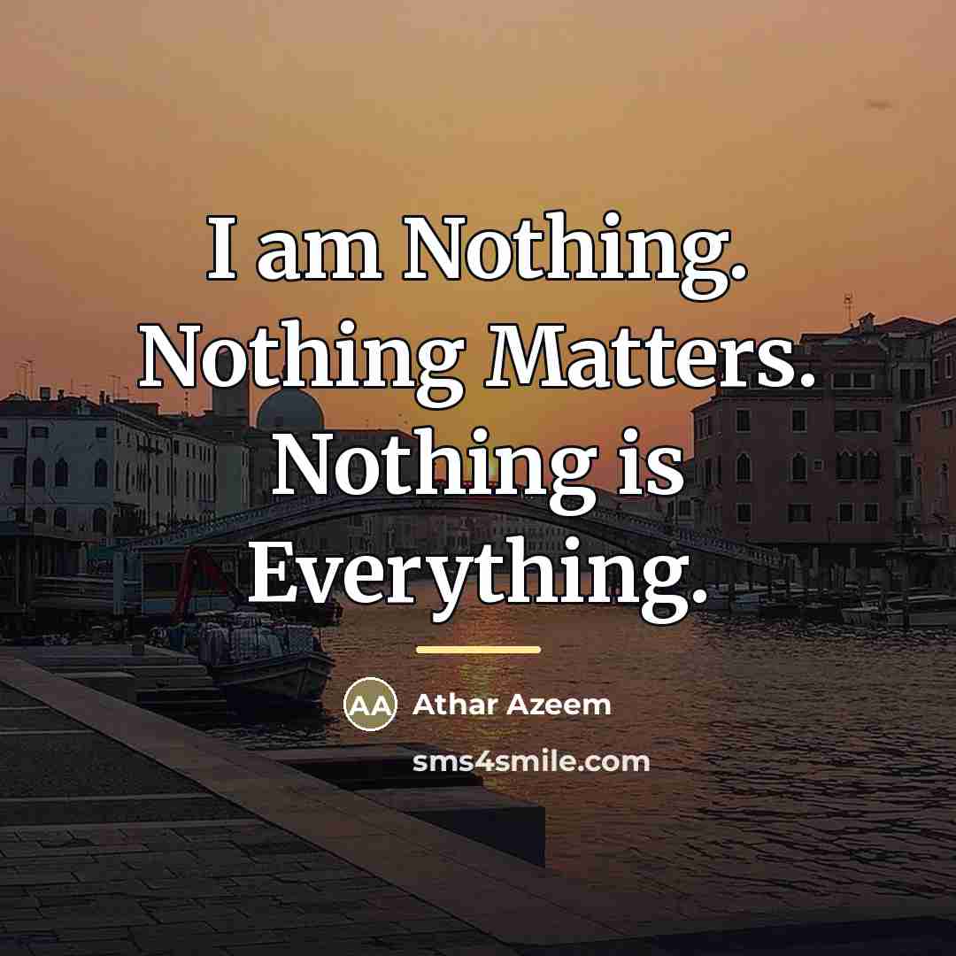 “I am Nothing. Nothing Matters. Nothing is Everything.…” quote by Athar Azeem