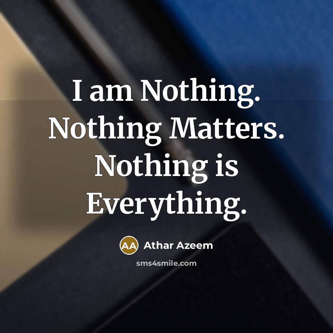 “I am Nothing. Nothing Matters. Nothing is Everything.” quote by Athar Azeem