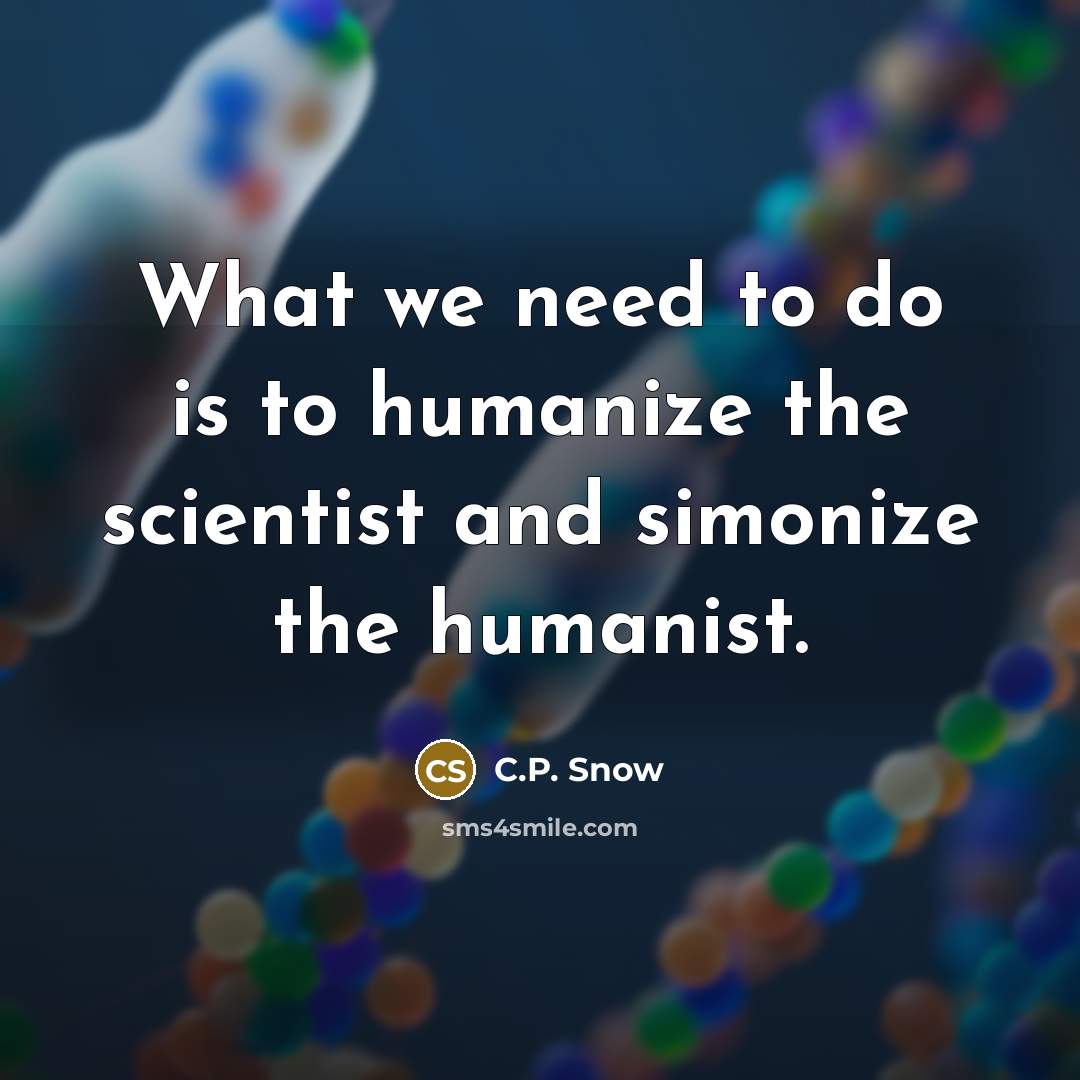 “What we need to do is to humanize the scientist…” quote by C.P. Snow