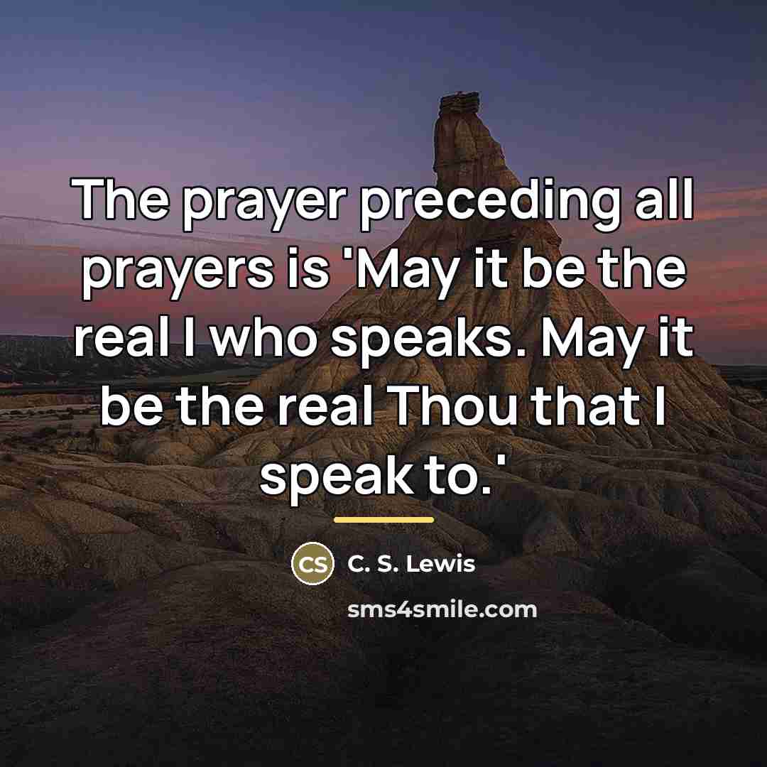 “The prayer preceding all prayers is 'May it be the…” quote by C. S. Lewis