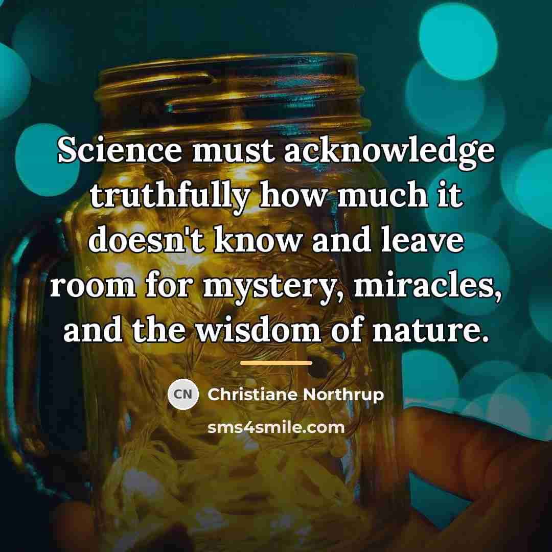 “Science must acknowledge truthfully how much it doesn't know and…” quote by Christiane Northrup
