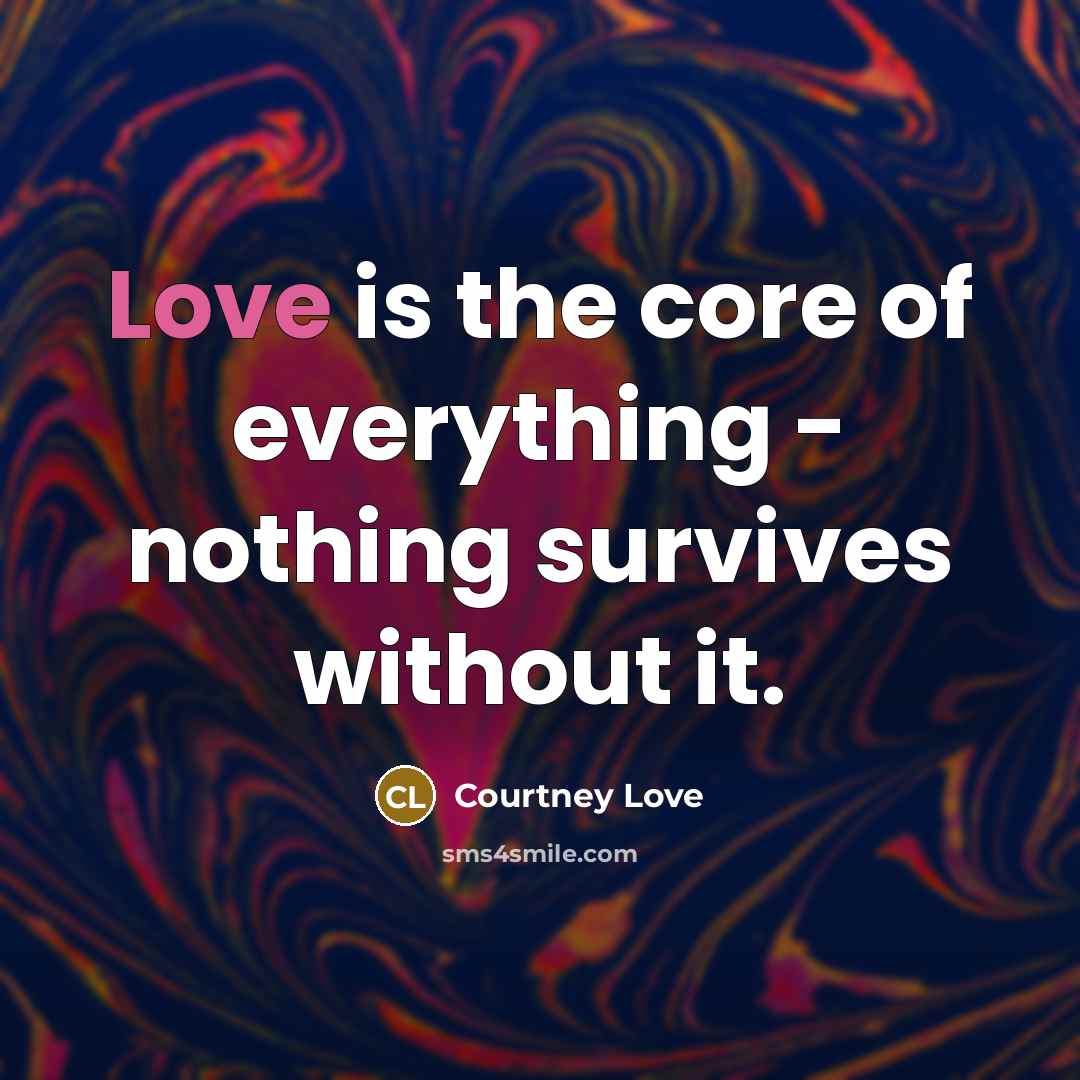 “Love is the core of everything - nothing survives without…” quote by Courtney Love