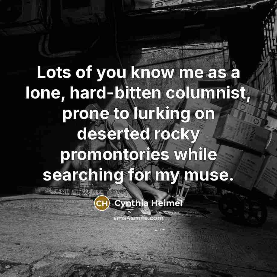 “Lots of you know me as a lone, hard-bitten columnist,…” quote by Cynthia Heimel
