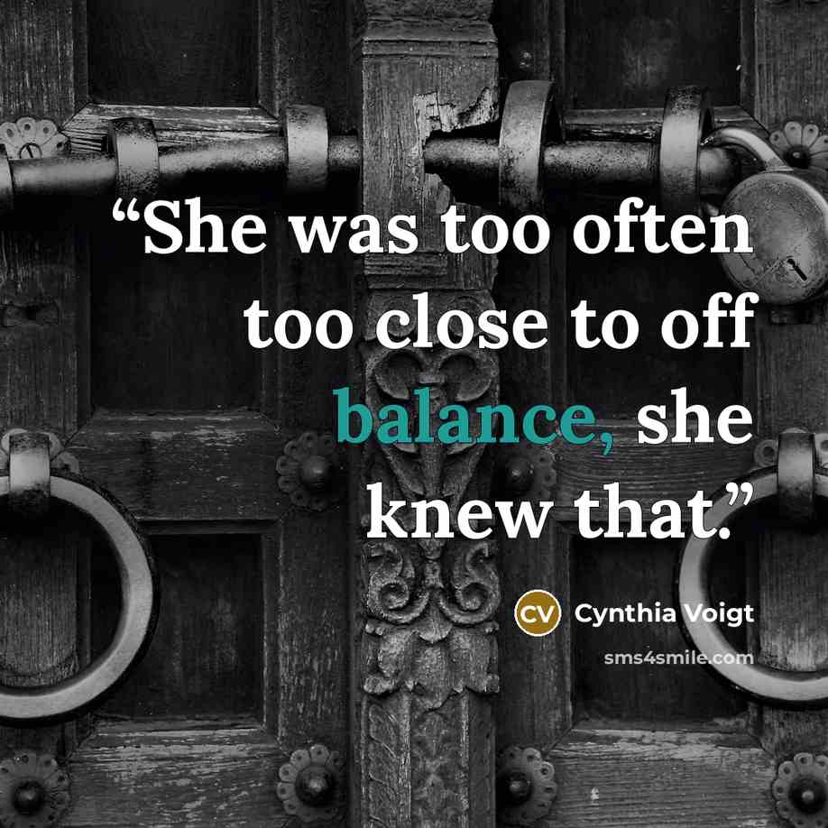“She was too often too close to off balance, she knew that.” quote by Cynthia Voigt