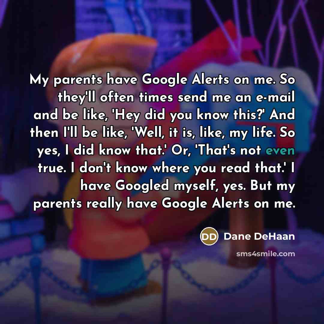 “My parents have Google Alerts on me. So they'll often…” quote by Dane DeHaan