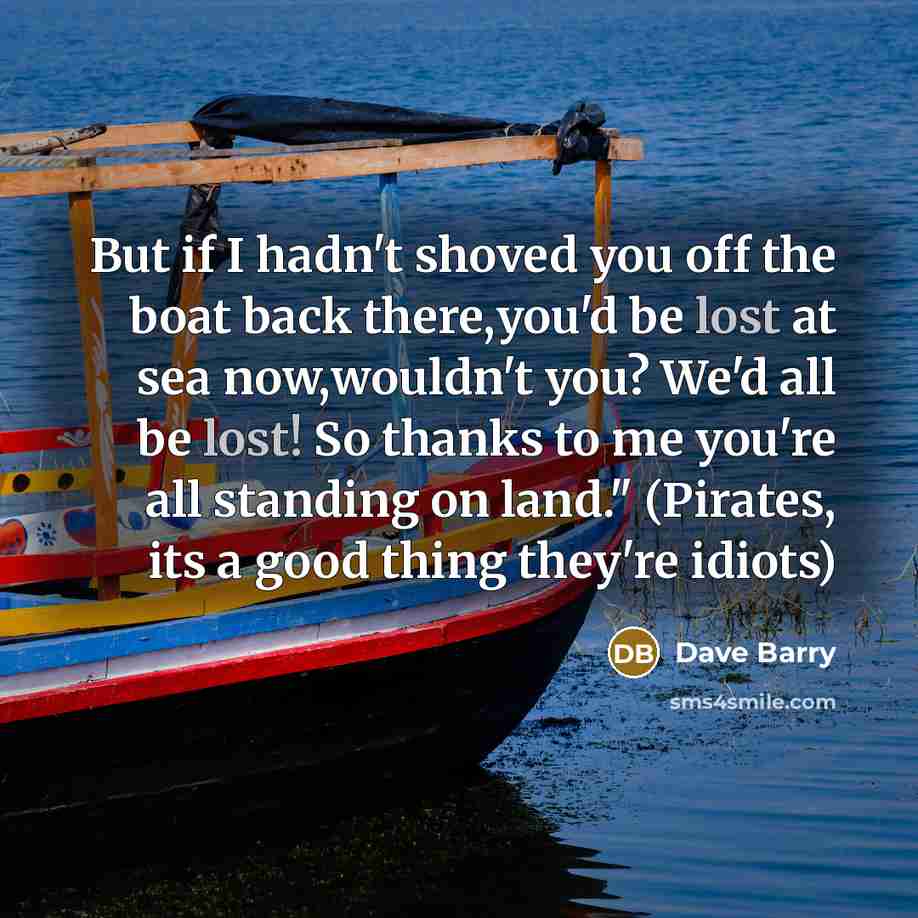 “But if I hadn't shoved you off the boat back…” quote by Dave Barry